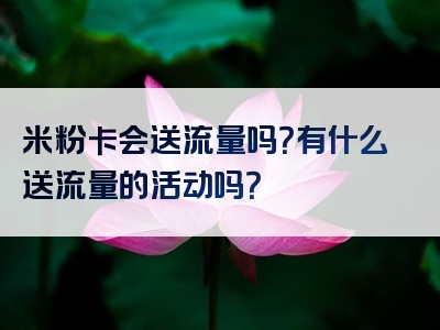 米粉卡会送流量吗？有什么送流量的活动吗？