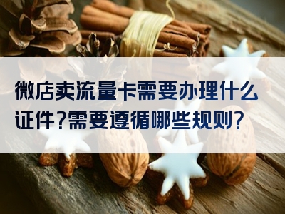微店卖流量卡需要办理什么证件？需要遵循哪些规则？