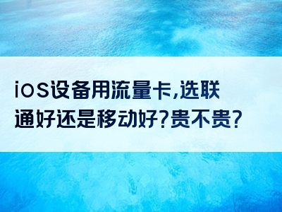 ios设备用流量卡，选联通好还是移动好？贵不贵？