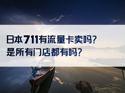 日本711有流量卡卖吗？是所有门店都有吗？