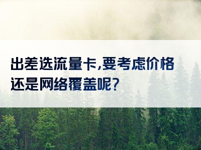 出差选流量卡，要考虑价格还是网络覆盖呢？