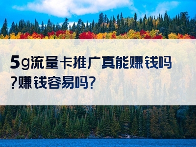 5g流量卡推广真能赚钱吗？赚钱容易吗？