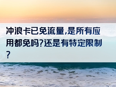 冲浪卡已免流量，是所有应用都免吗？还是有特定限制？