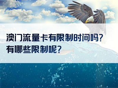 澳门流量卡有限制时间吗？有哪些限制呢？