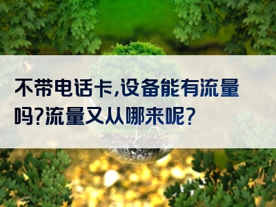 不带电话卡，设备能有流量吗？流量又从哪来呢？