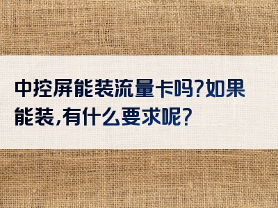 中控屏能装流量卡吗？如果能装，有什么要求呢？