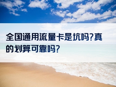 全国通用流量卡是坑吗？真的划算可靠吗？