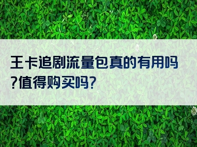 王卡追剧流量包真的有用吗？值得购买吗？