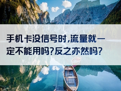 手机卡没信号时，流量就一定不能用吗？反之亦然吗？