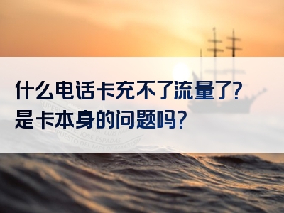 什么电话卡充不了流量了？是卡本身的问题吗？