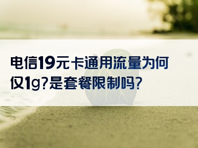 电信19元卡通用流量为何仅1g？是套餐限制吗？
