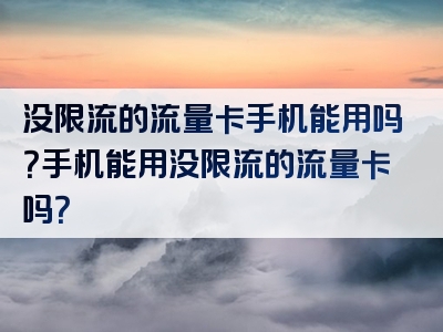 没限流的流量卡手机能用吗？手机能用没限流的流量卡吗？