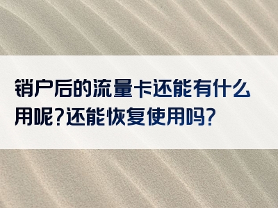 销户后的流量卡还能有什么用呢？还能恢复使用吗？