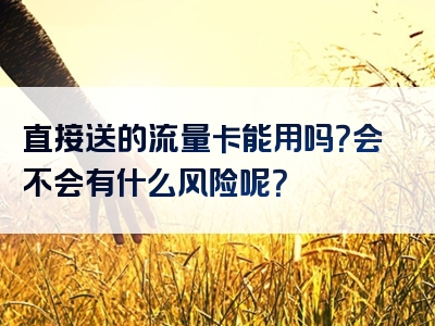 直接送的流量卡能用吗？会不会有什么风险呢？