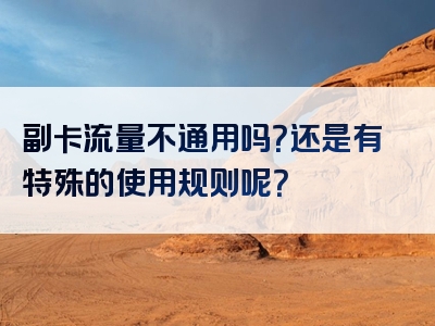 副卡流量不通用吗？还是有特殊的使用规则呢？