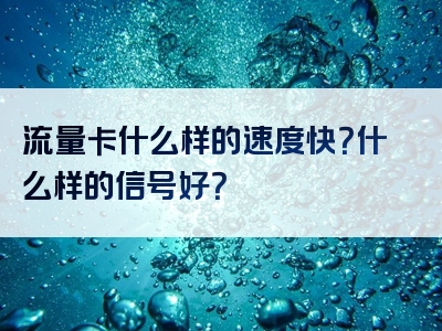 流量卡什么样的速度快？什么样的信号好？