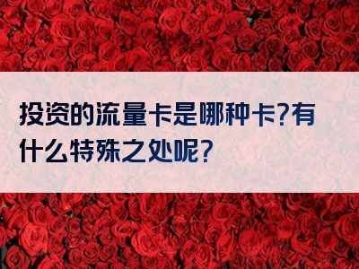 投资的流量卡是哪种卡？有什么特殊之处呢？
