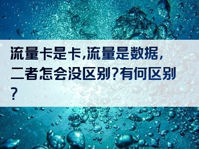 流量卡是卡，流量是数据，二者怎会没区别？有何区别？