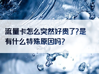 流量卡怎么突然好贵了？是有什么特殊原因吗？