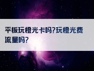 平板玩橙光卡吗？玩橙光费流量吗？