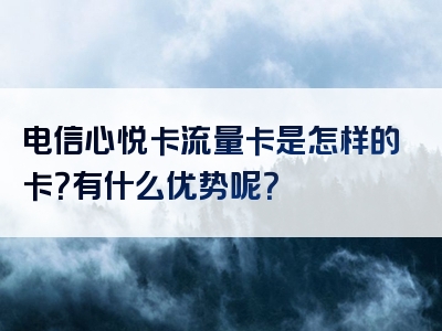 电信心悦卡流量卡是怎样的卡？有什么优势呢？