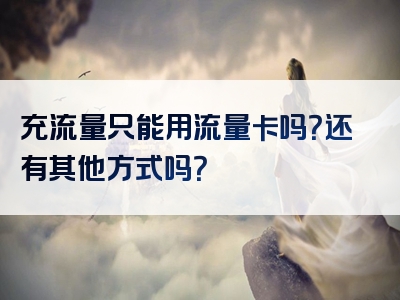 充流量只能用流量卡吗？还有其他方式吗？